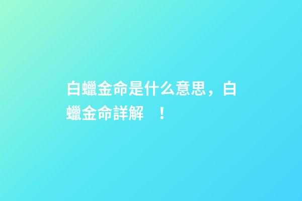 白蠟金命是什么意思，白蠟金命詳解！